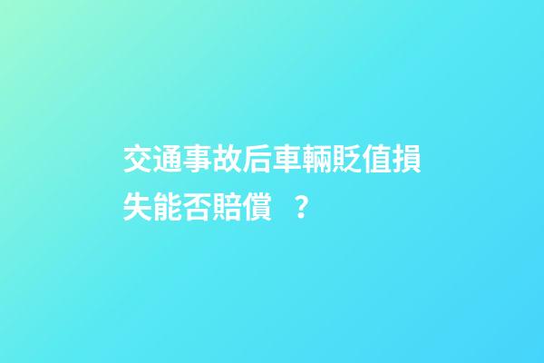 交通事故后車輛貶值損失能否賠償？